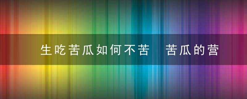 生吃苦瓜如何不苦 苦瓜的营养功效